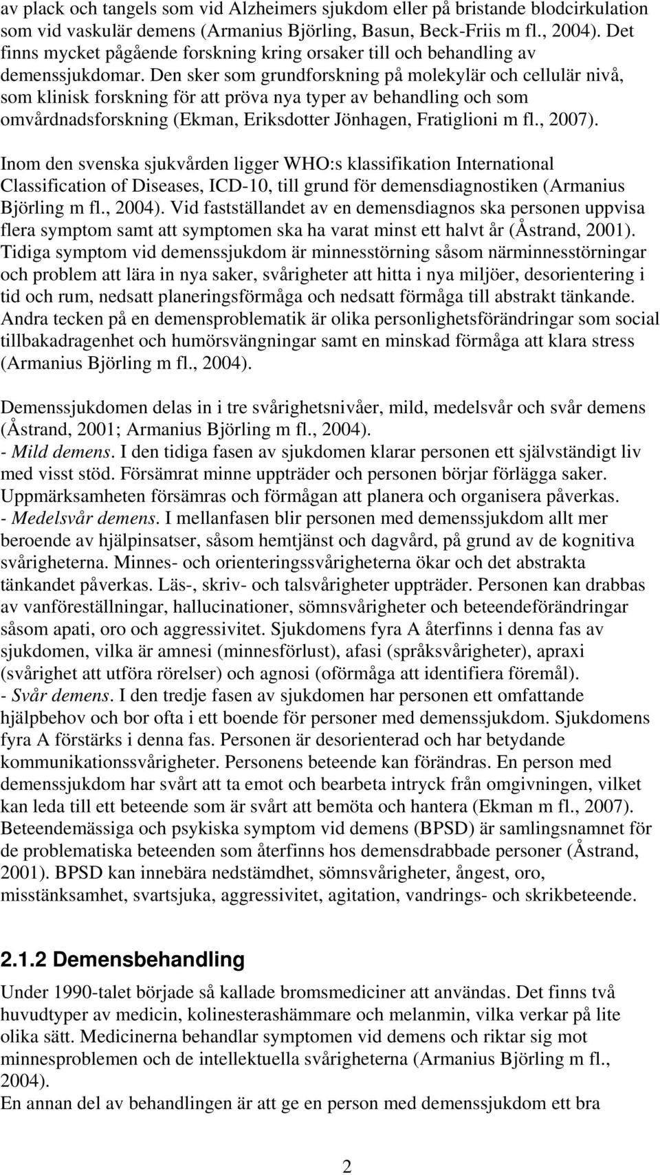 Den sker som grundforskning på molekylär och cellulär nivå, som klinisk forskning för att pröva nya typer av behandling och som omvårdnadsforskning (Ekman, Eriksdotter Jönhagen, Fratiglioni m fl.