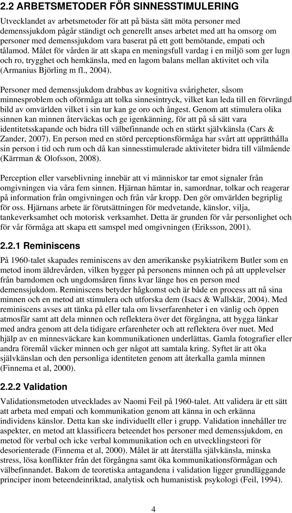 Målet för vården är att skapa en meningsfull vardag i en miljö som ger lugn och ro, trygghet och hemkänsla, med en lagom balans mellan aktivitet och vila (Armanius Björling m fl., 2004).