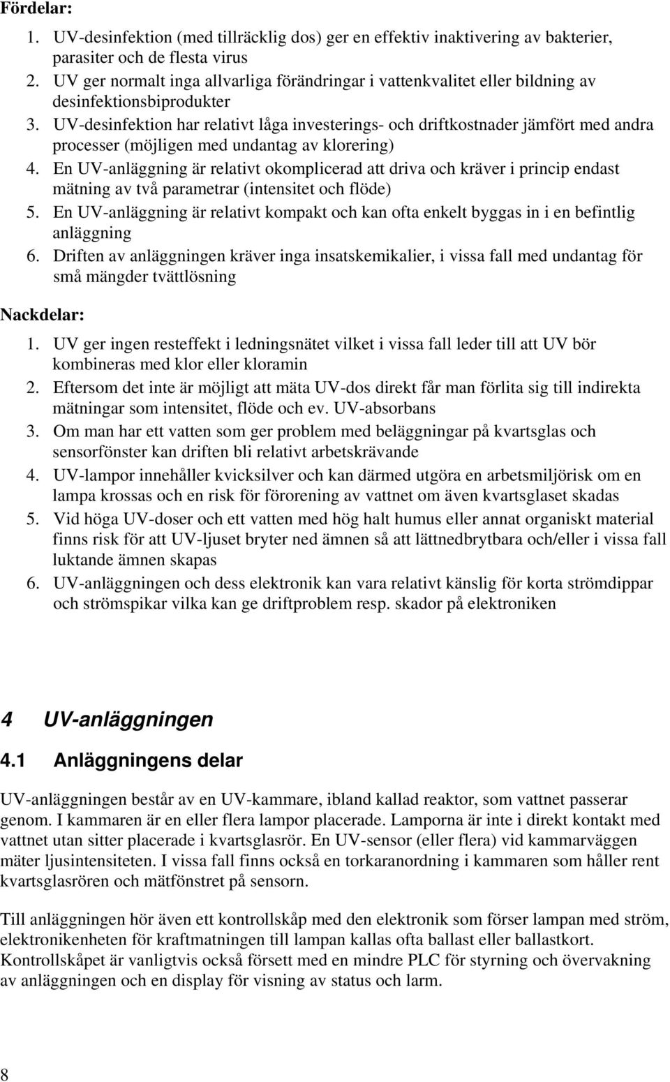 UV-desinfektion har relativt låga investerings- och driftkostnader jämfört med andra processer (möjligen med undantag av klorering) 4.