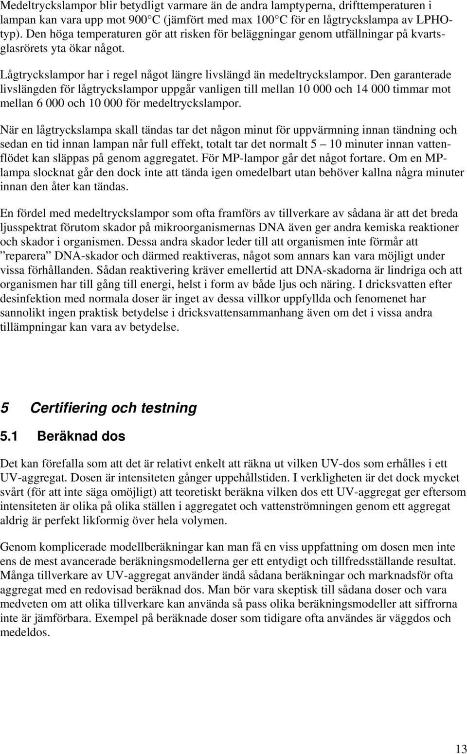 Den garanterade livslängden för lågtryckslampor uppgår vanligen till mellan 10 000 och 14 000 timmar mot mellan 6 000 och 10 000 för medeltryckslampor.