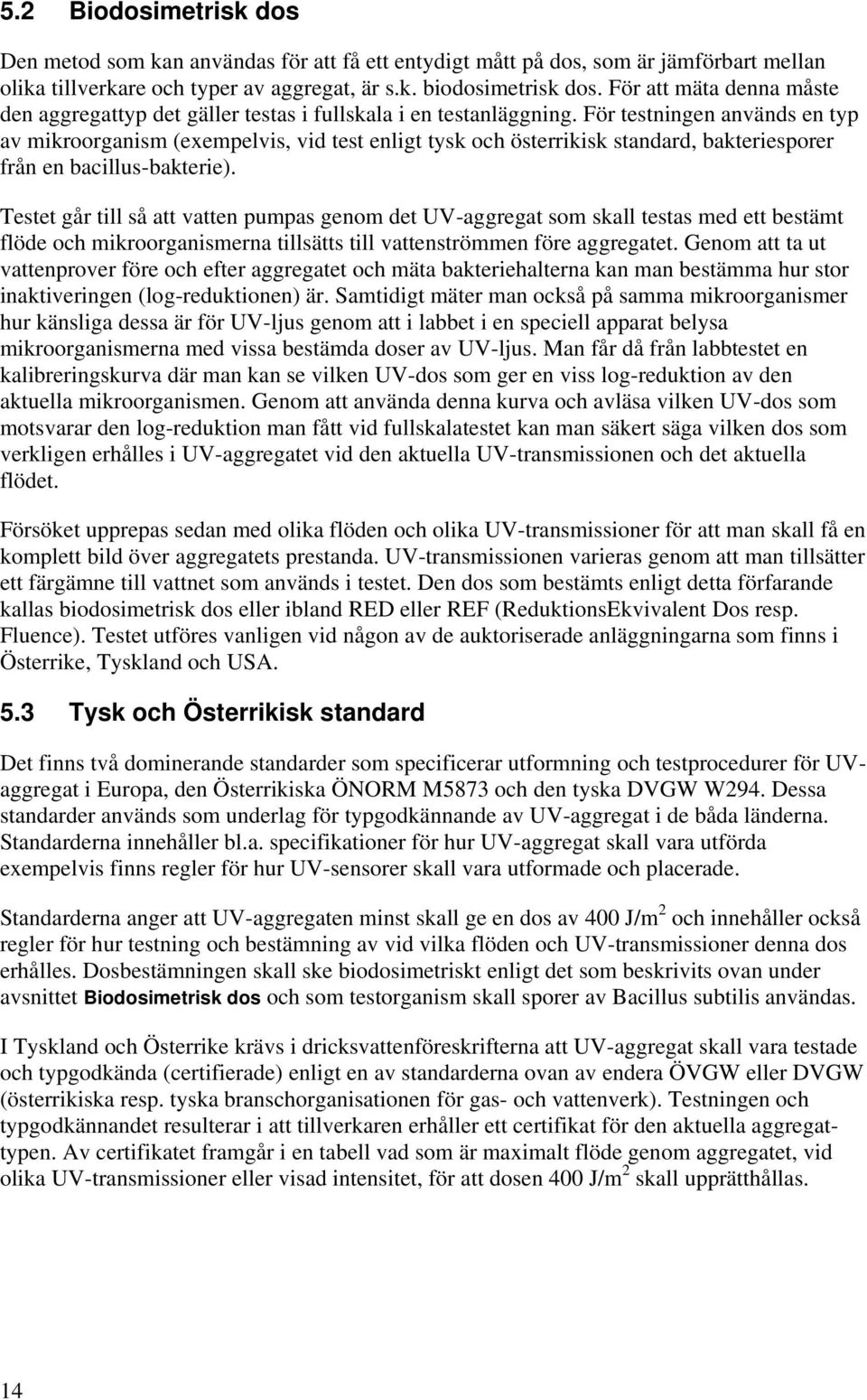 För testningen används en typ av mikroorganism (exempelvis, vid test enligt tysk och österrikisk standard, bakteriesporer från en bacillus-bakterie).