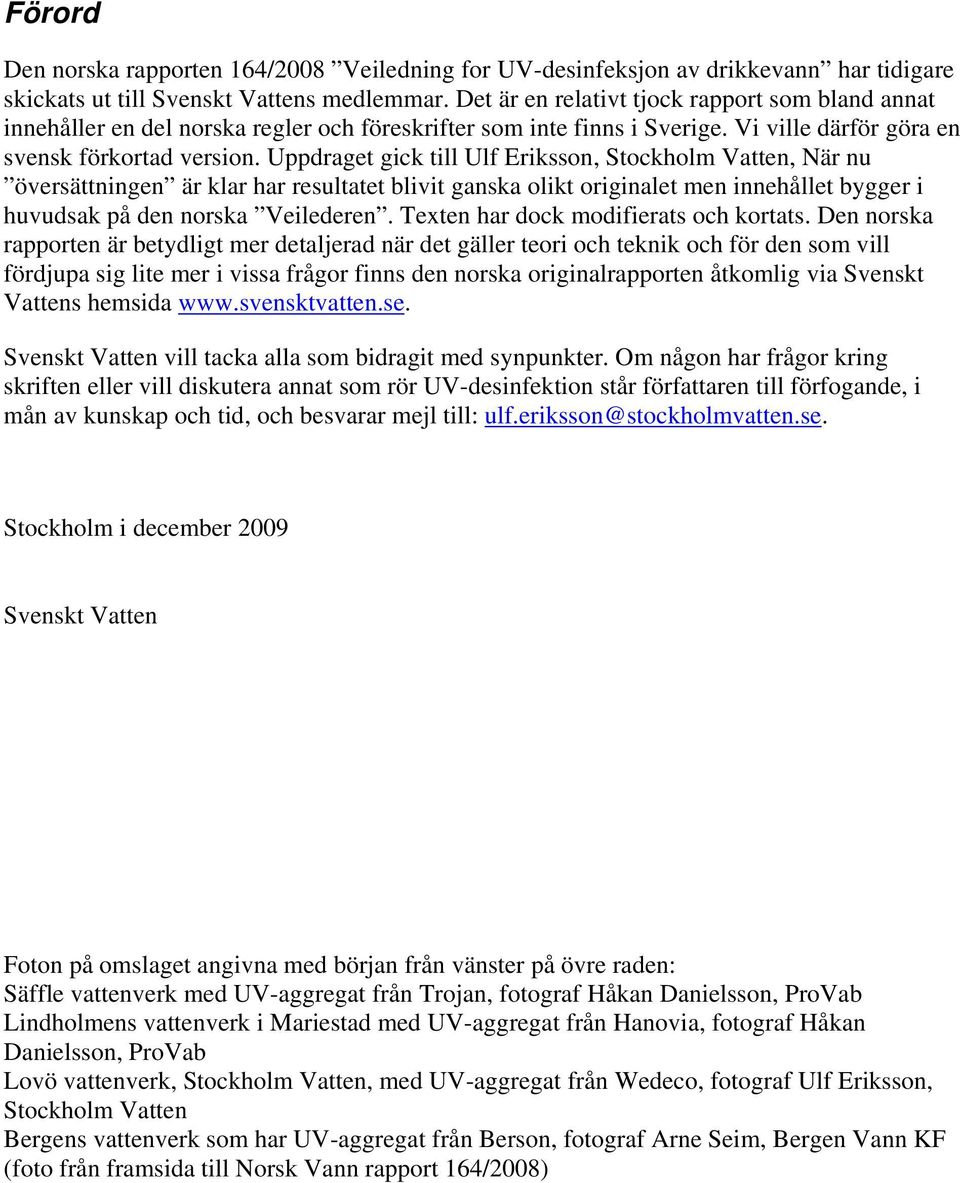 Uppdraget gick till Ulf Eriksson, Stockholm Vatten, När nu översättningen är klar har resultatet blivit ganska olikt originalet men innehållet bygger i huvudsak på den norska Veilederen.