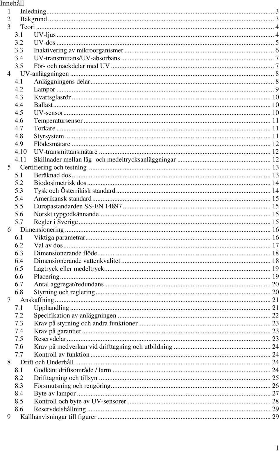 .. 11 4.9 Flödesmätare... 12 4.10 UV-transmittansmätare... 12 4.11 Skillnader mellan låg- och medeltrycksanläggningar... 12 5 Certifiering och testning... 13 5.1 Beräknad dos... 13 5.2 Biodosimetrisk dos.