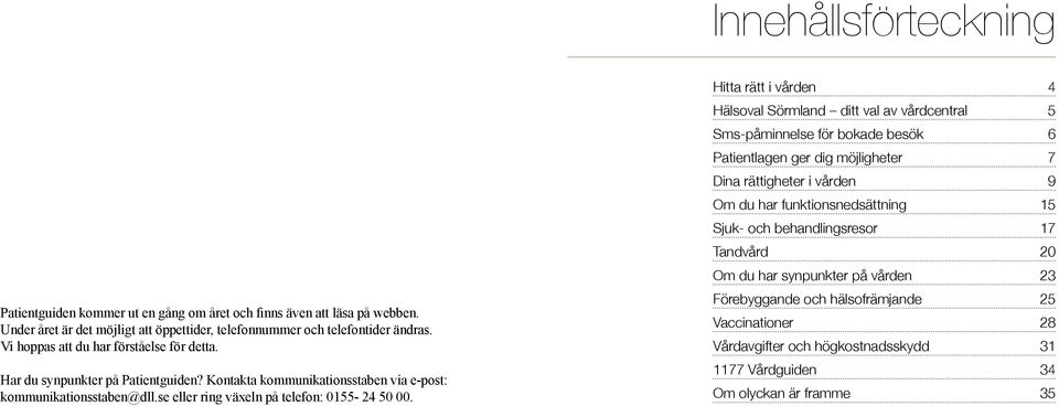 Hitta rätt i vården 4 Hälsoval Sörmland ditt val av vårdcentral 5 Sms-påminnelse för bokade besök 6 Patientlagen ger dig möjligheter 7 Dina rättigheter i vården 9 Om du har funktionsnedsättning