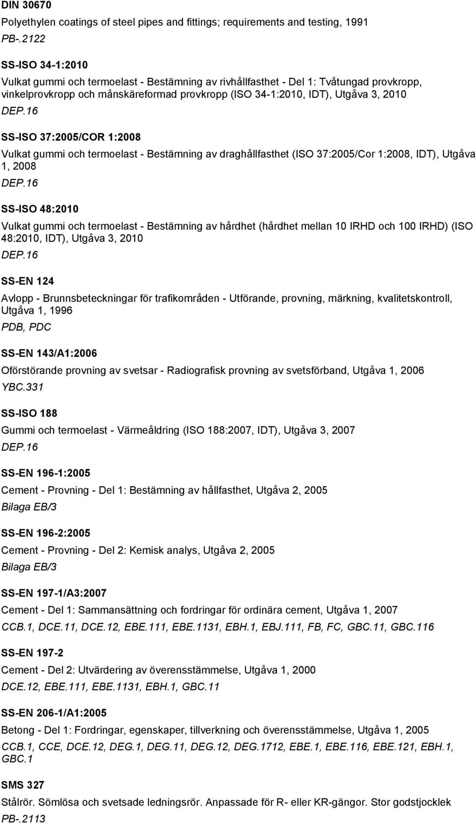 16 SS-ISO 37:2005/COR 1:2008 Vulkat gummi och termoelast - Bestämning av draghållfasthet (ISO 37:2005/Cor 1:2008, IDT), Utgåva 1, 2008 DEP.