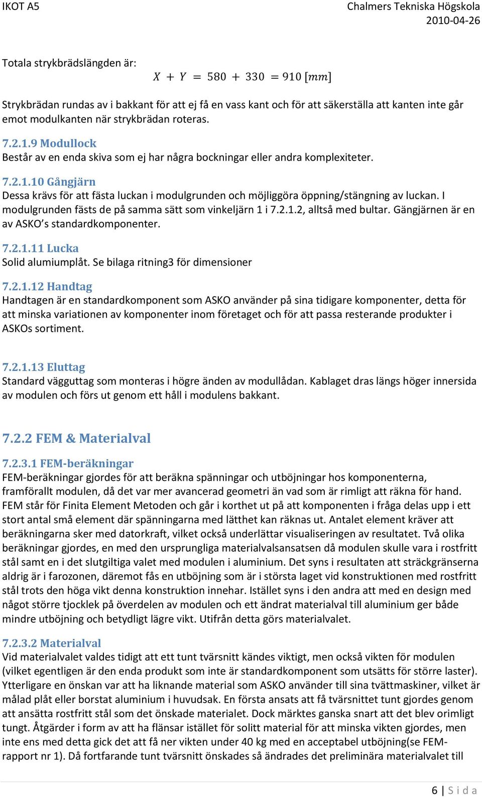 I modulgrunden fästs de på samma sätt som vinkeljärn 1 i 7.2.1.2, alltså med bultar. Gängjärnen är en av ASKO s standardkomponenter. 7.2.1.11 Lucka Solid alumiumplåt.