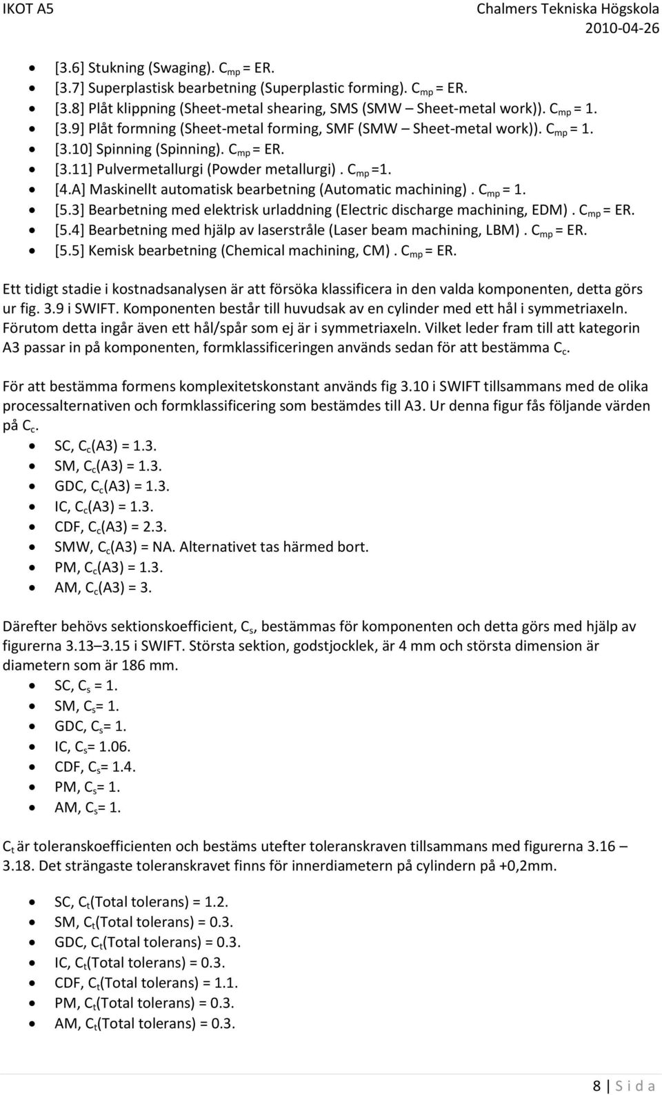 3] Bearbetning med elektrisk urladdning (Electric discharge machining, EDM). C mp = ER. [5.4] Bearbetning med hjälp av laserstråle (Laser beam machining, LBM). C mp = ER. [5.5] Kemisk bearbetning (Chemical machining, CM).