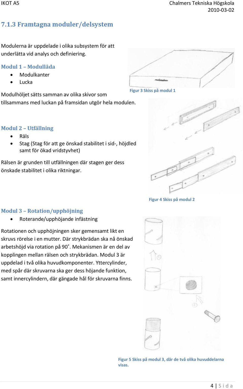 Figur 3 Skiss på modul 1 Modul 2 Utfällning Räls Stag (Stag för att ge önskad stabilitet i sid-, höjdled samt för ökad vridstyvhet) Rälsen är grunden till utfällningen där stagen ger dess önskade