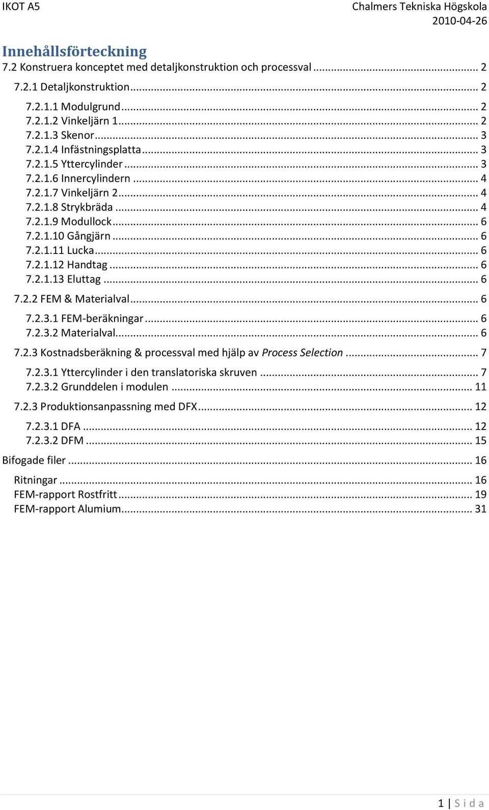 .. 6 7.2.2 FEM & Materialval... 6 7.2.3.1 FEM-beräkningar... 6 7.2.3.2 Materialval... 6 7.2.3 Kostnadsberäkning & processval med hjälp av Process Selection... 7 7.2.3.1 Yttercylinder i den translatoriska skruven.