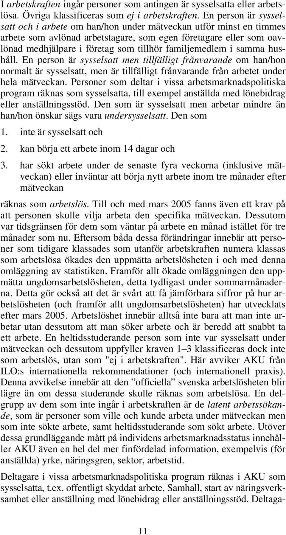 familjemedlem i samma hushåll. En person är sysselsatt men tillfälligt frånvarande om han/hon normalt är sysselsatt, men är tillfälligt frånvarande från arbetet under hela mätveckan.