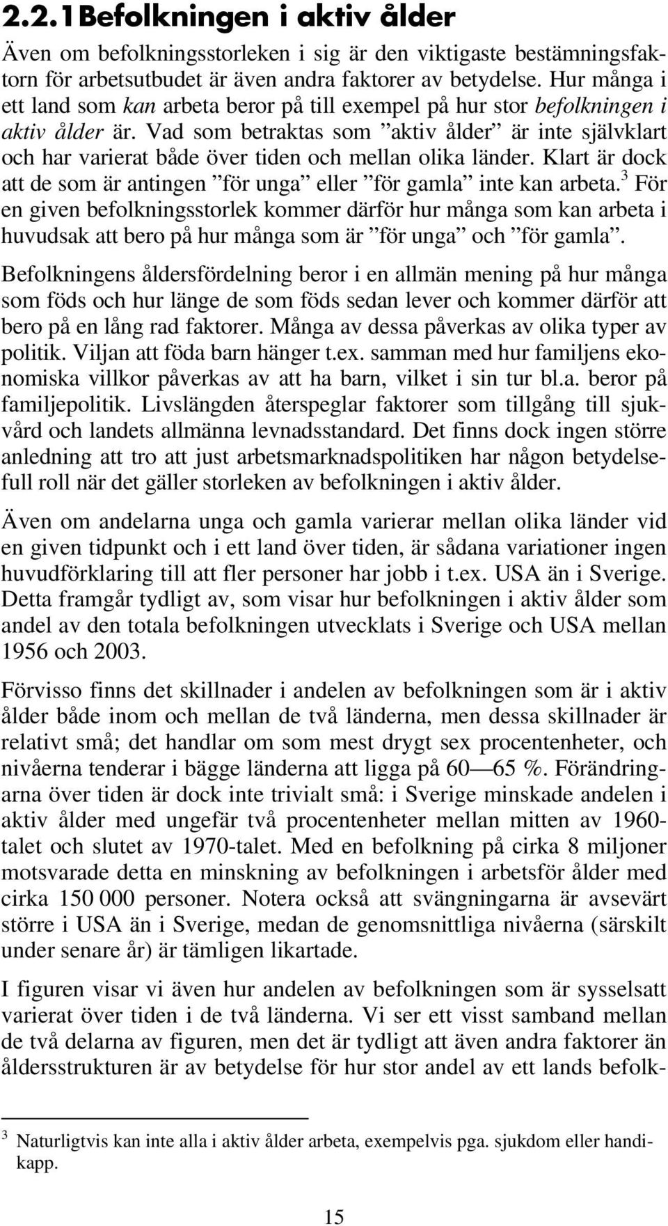 Vad som betraktas som aktiv ålder är inte självklart och har varierat både över tiden och mellan olika länder. Klart är dock att de som är antingen för unga eller för gamla inte kan arbeta.