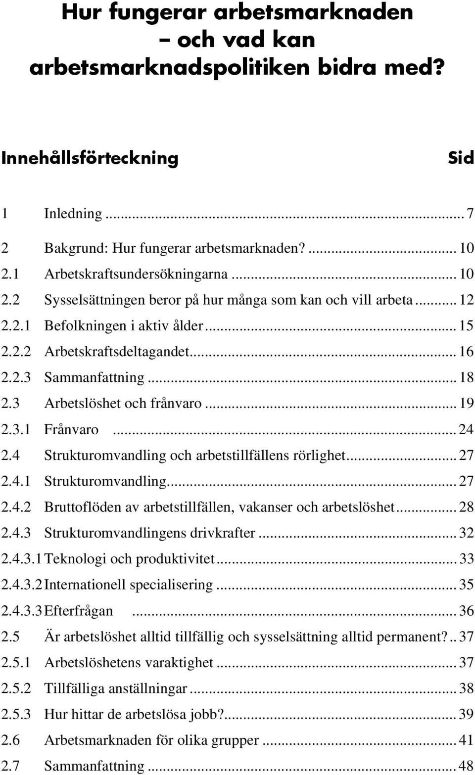 3 Arbetslöshet och frånvaro... 19 2.3.1 Frånvaro... 24 2.4 Strukturomvandling och arbetstillfällens rörlighet... 27 2.4.1 Strukturomvandling... 27 2.4.2 Bruttoflöden av arbetstillfällen, vakanser och arbetslöshet.