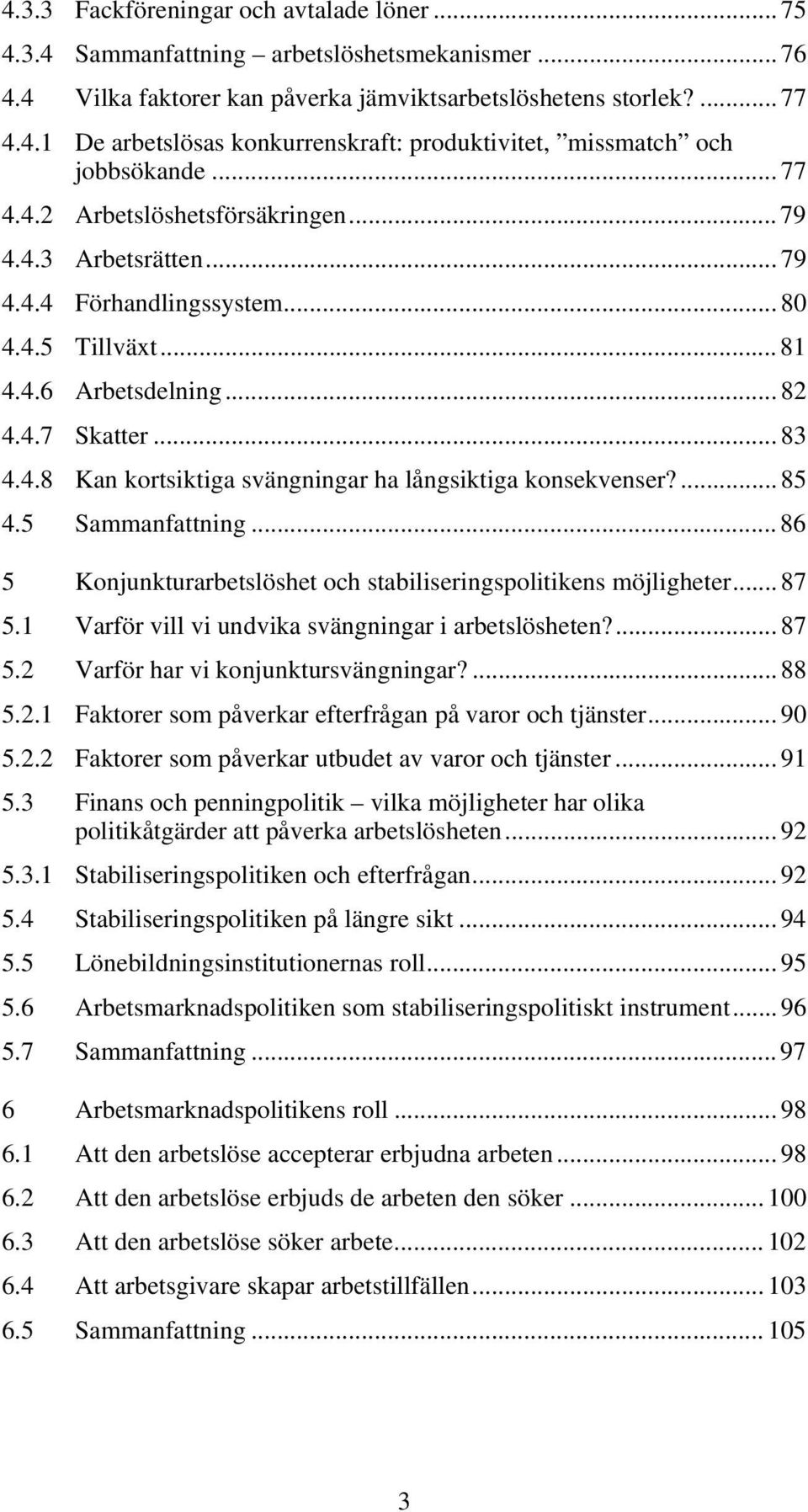 ... 85 4.5 Sammanfattning... 86 5 Konjunkturarbetslöshet och stabiliseringspolitikens möjligheter... 87 5.1 Varför vill vi undvika svängningar i arbetslösheten?... 87 5.2 Varför har vi konjunktursvängningar?