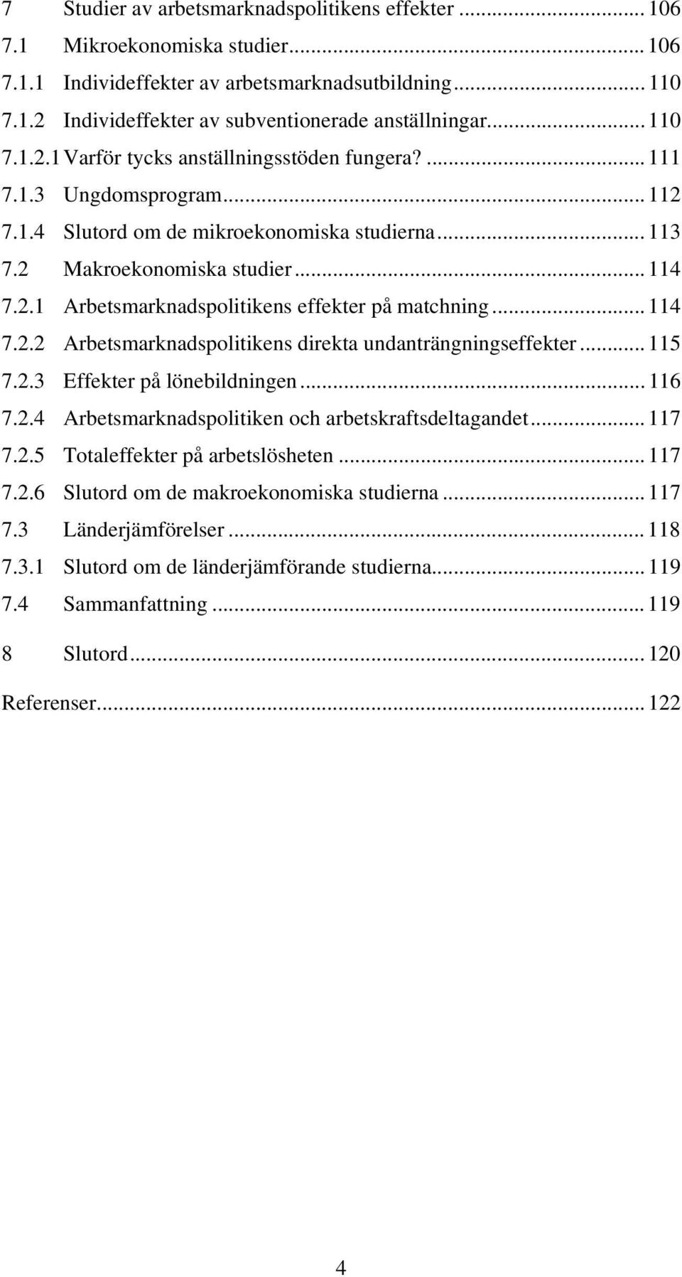 .. 114 7.2.2 Arbetsmarknadspolitikens direkta undanträngningseffekter... 115 7.2.3 Effekter på lönebildningen... 116 7.2.4 Arbetsmarknadspolitiken och arbetskraftsdeltagandet... 117 7.2.5 Totaleffekter på arbetslösheten.