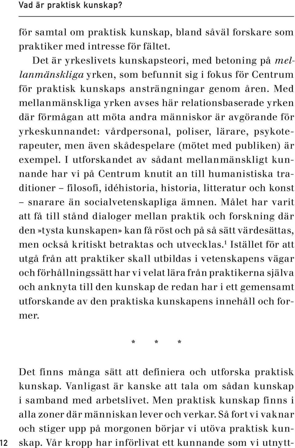 Med mellanmänskliga yrken avses här relationsbaserade yrken där förmågan att möta andra människor är avgörande för yrkeskunnandet: vårdpersonal, poliser, lärare, psykoterapeuter, men även