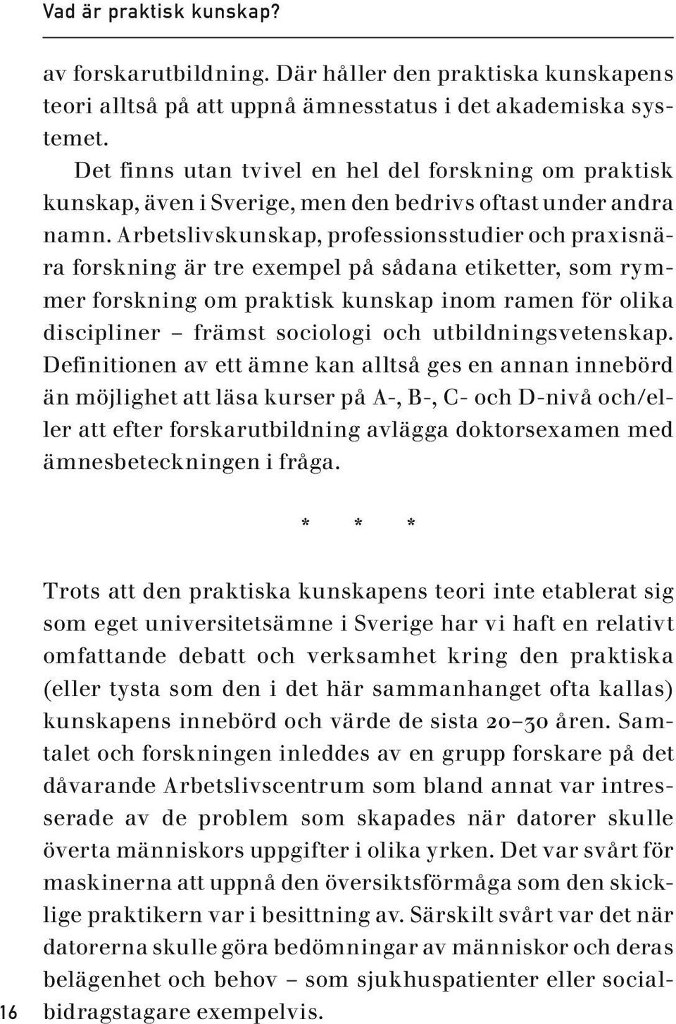 Arbetslivskunskap, professionsstudier och praxisnära forskning är tre exempel på sådana etiketter, som rymmer forskning om praktisk kunskap inom ramen för olika discipliner främst sociologi och