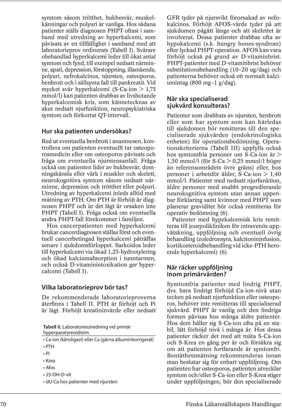 Svårare obehandlad hyperkalcemi leder till ökat antal symtom och fynd, till exempel nedsatt närminne, apati, depression, förstoppning, illamående, polyuri, nefrokalcinos, njursten, osteoporos,