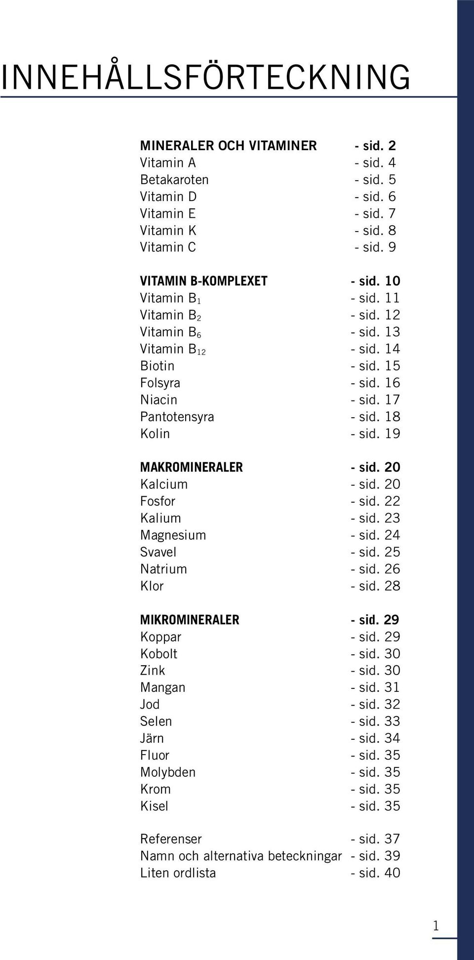 19 Makromineraler - sid. 20 Kalcium - sid. 20 Fosfor - sid. 22 Kalium - sid. 23 Magnesium - sid. 24 Svavel - sid. 25 Natrium - sid. 26 Klor - sid. 28 Mikromineraler - sid. 29 Koppar - sid.