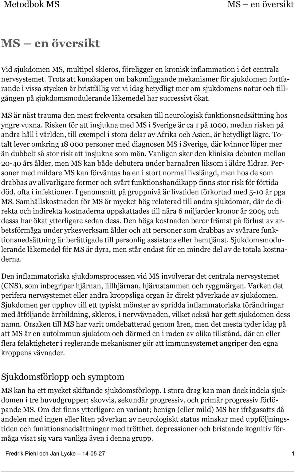 har successivt ökat. MS är näst trauma den mest frekventa orsaken till neurologisk funktionsnedsättning hos yngre vuxna.