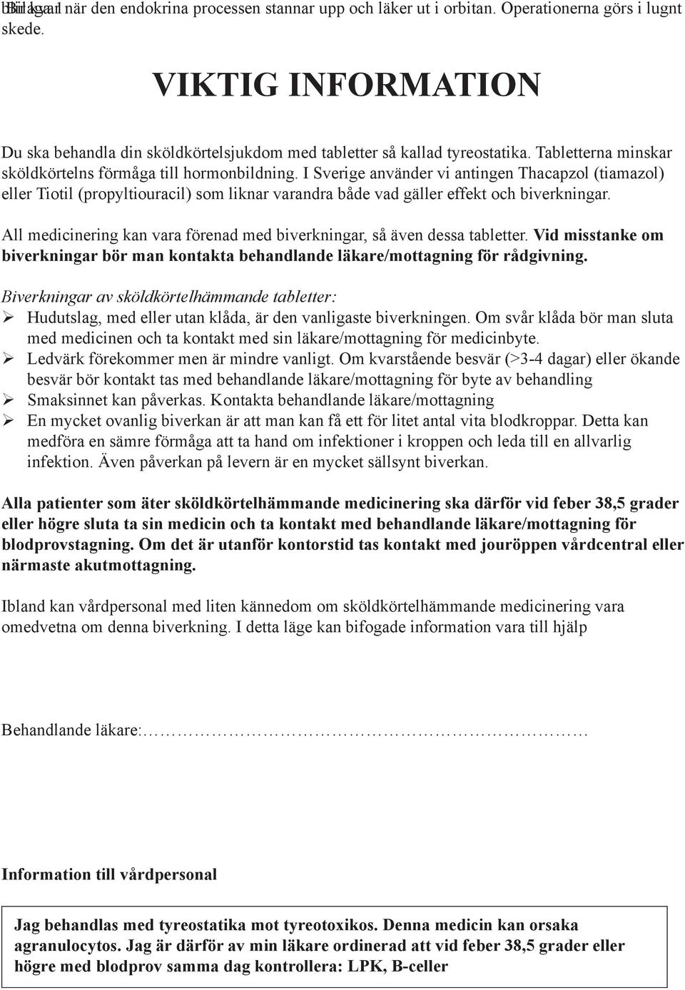 I Sverige använder vi antingen Thacapzol (tiamazol) eller Tiotil (propyltiouracil) som liknar varandra både vad gäller effekt och biverkningar.