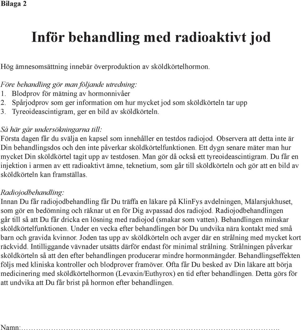 Så här går undersökningarna till: Första dagen får du svälja en kapsel som innehåller en testdos radiojod. Observera att detta inte är Din behandlingsdos och den inte påverkar sköldkörtelfunktionen.