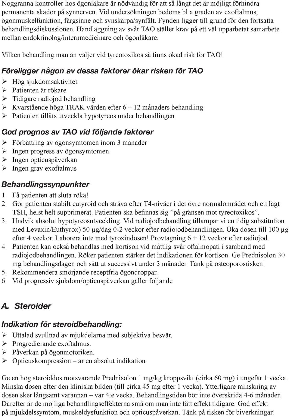 Handläggning av svår TAO ställer krav på ett väl upparbetat samarbete mellan endokrinolog/internmedicinare och ögonläkare. Vilken behandling man än väljer vid tyreotoxikos så finns ökad risk för TAO!