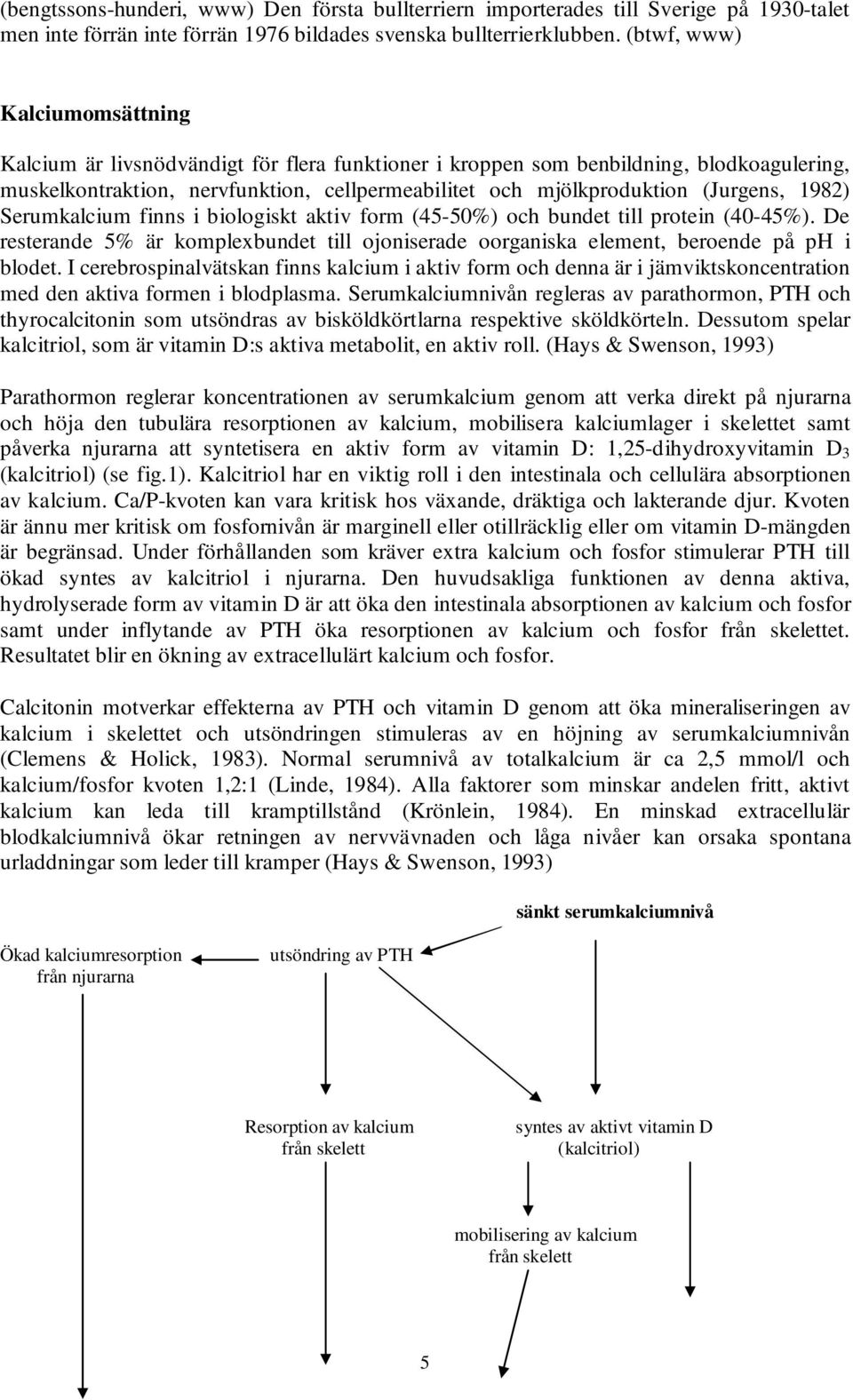 (Jurgens, 1982) Serumkalcium finns i biologiskt aktiv form (45-50%) och bundet till protein (40-45%). De resterande 5% är komplexbundet till ojoniserade oorganiska element, beroende på ph i blodet.