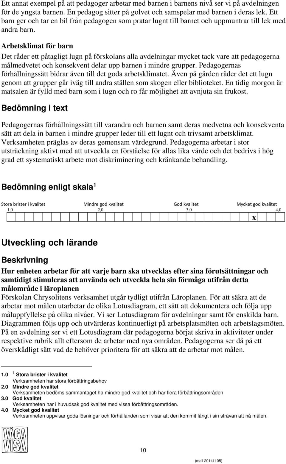 Arbetsklimat för barn Det råder ett påtagligt lugn på förskolans alla avdelningar mycket tack vare att pedagogerna målmedvetet och konsekvent delar upp barnen i mindre grupper.