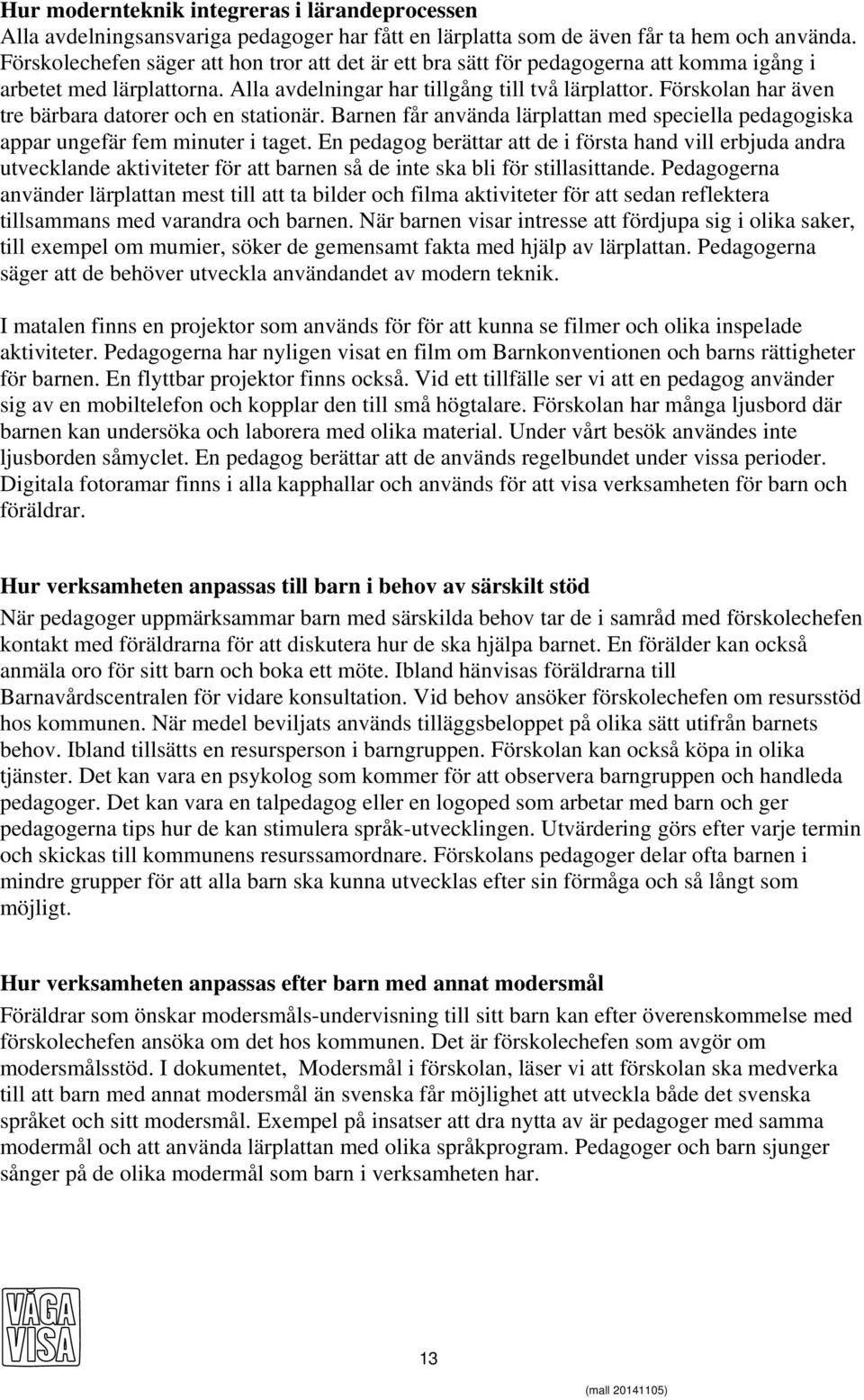 Förskolan har även tre bärbara datorer och en stationär. Barnen får använda lärplattan med speciella pedagogiska appar ungefär fem minuter i taget.