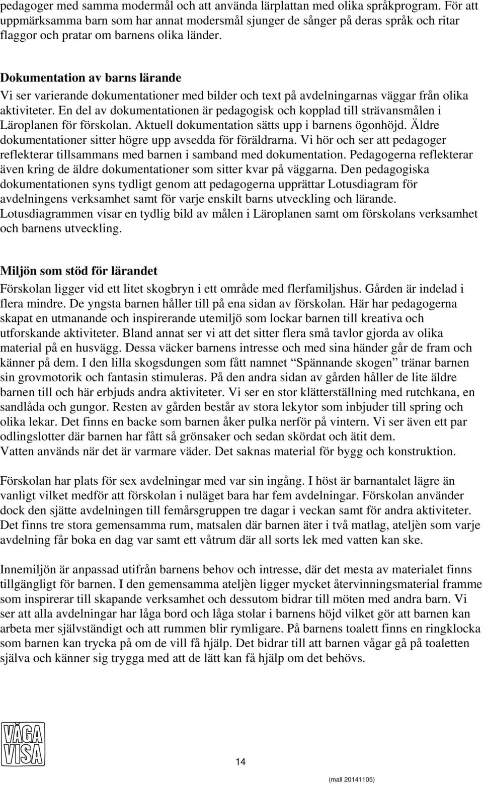 Dokumentation av barns lärande Vi ser varierande dokumentationer med bilder och text på avdelningarnas väggar från olika aktiviteter.