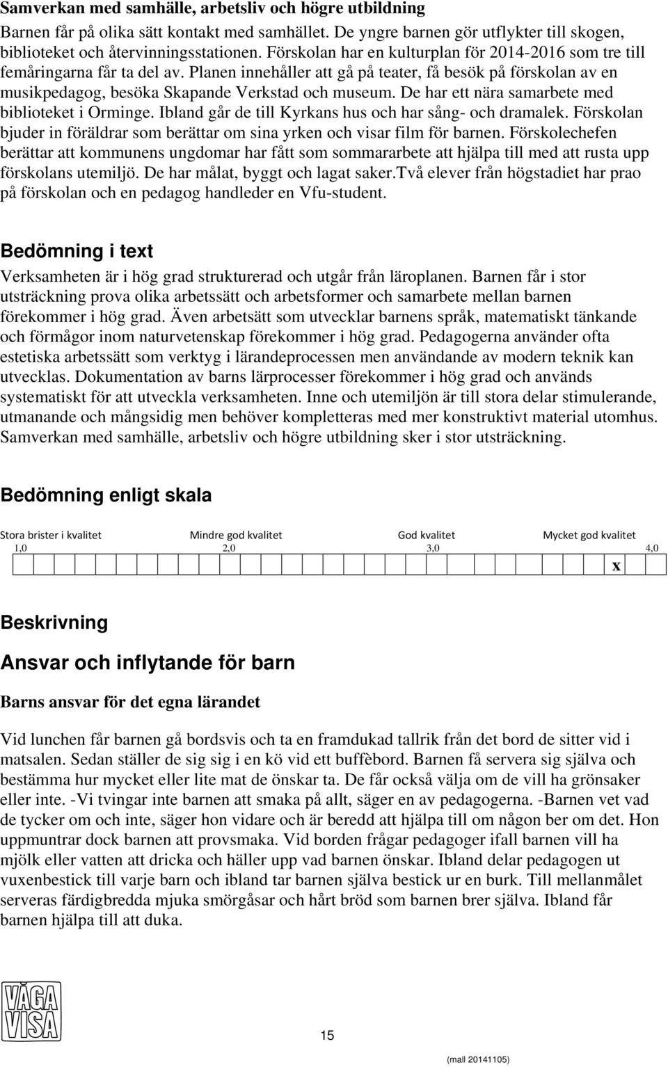 De har ett nära samarbete med biblioteket i Orminge. Ibland går de till Kyrkans hus och har sång- och dramalek. Förskolan bjuder in föräldrar som berättar om sina yrken och visar film för barnen.