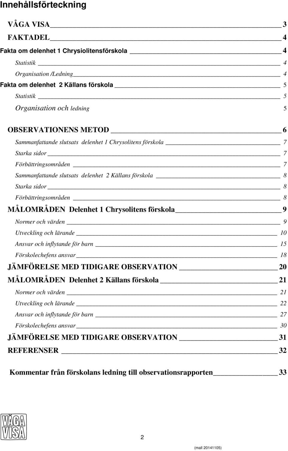 Förbättringsområden 8 MÅLOMRÅDEN Delenhet 1 Chrysolitens förskola 9 Normer och värden 9 Utveckling och lärande 10 Ansvar och inflytande för barn 15 Förskolechefens ansvar 18 JÄMFÖRELSE MED TIDIGARE