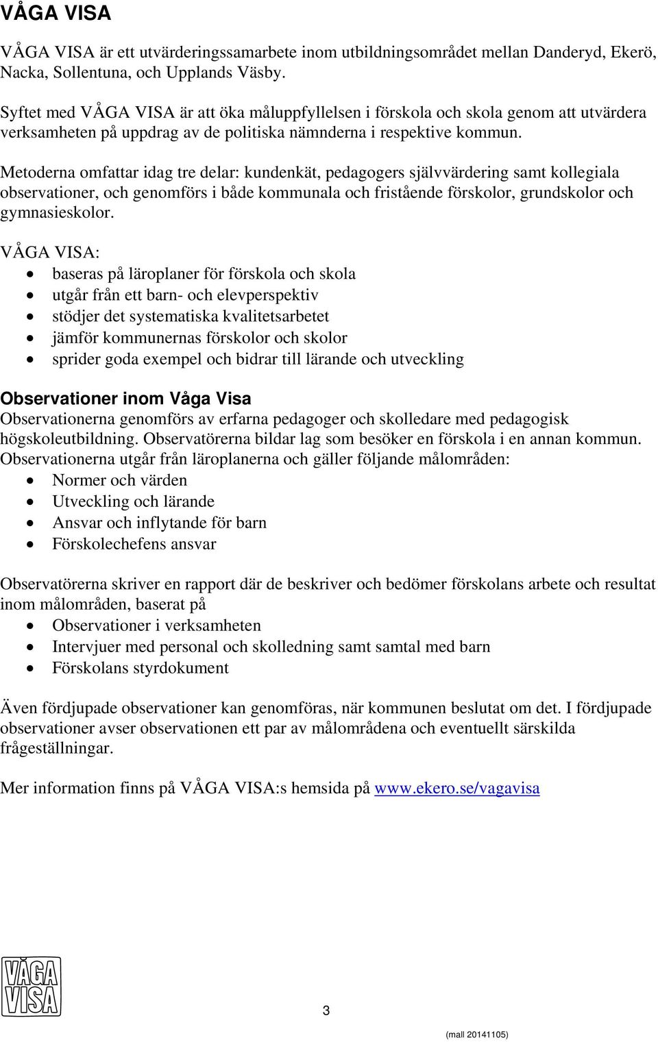 Metoderna omfattar idag tre delar: kundenkät, pedagogers självvärdering samt kollegiala observationer, och genomförs i både kommunala och fristående förskolor, grundskolor och gymnasieskolor.