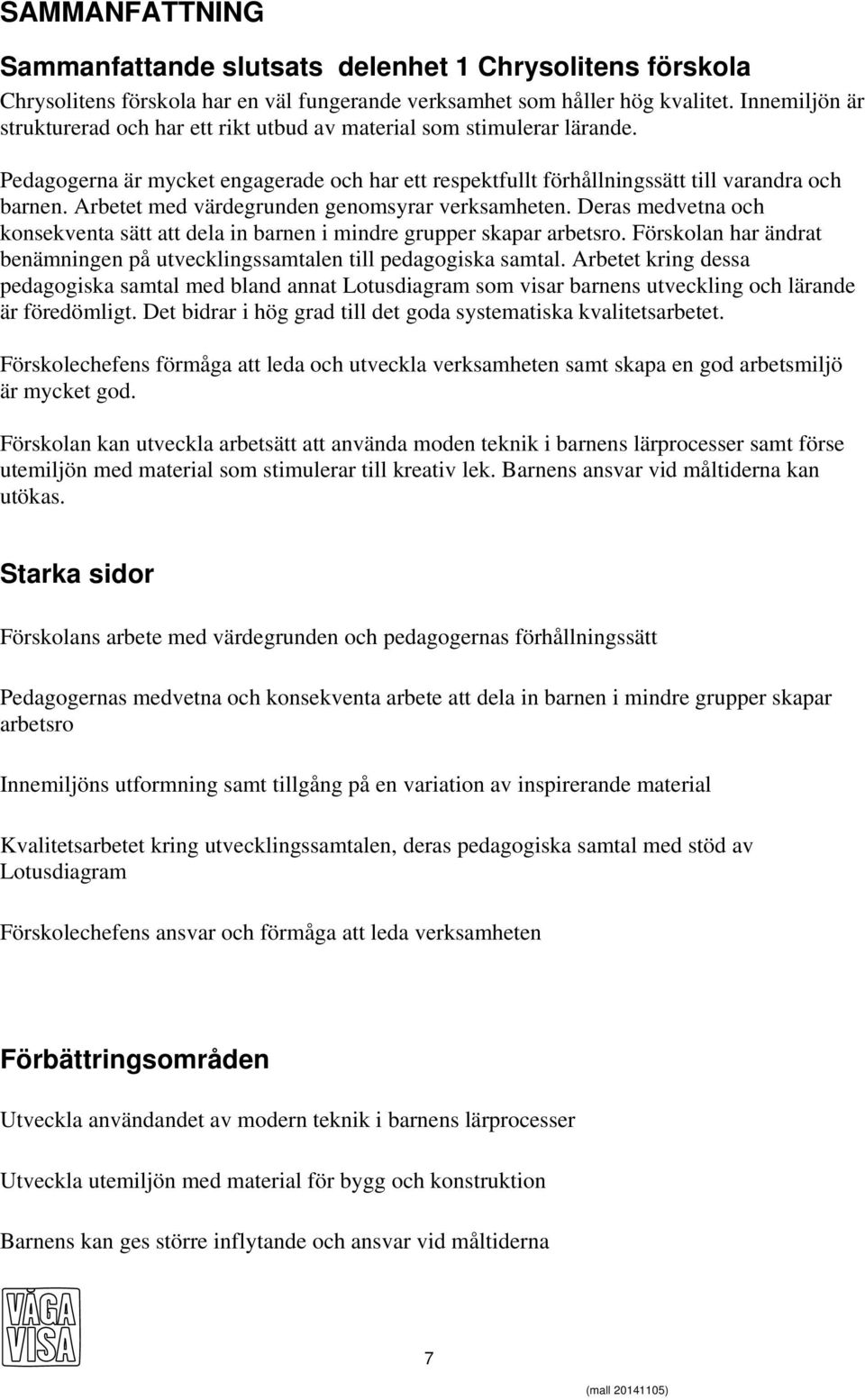 Arbetet med värdegrunden genomsyrar verksamheten. Deras medvetna och konsekventa sätt att dela in barnen i mindre grupper skapar arbetsro.