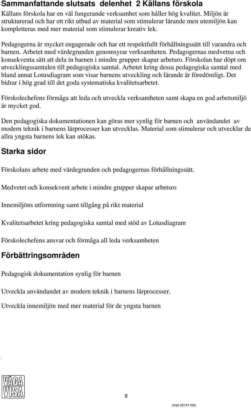 Pedagogerna är mycket engagerade och har ett respektfullt förhållningssätt till varandra och barnen. Arbetet med värdegrunden genomsyrar verksamheten.