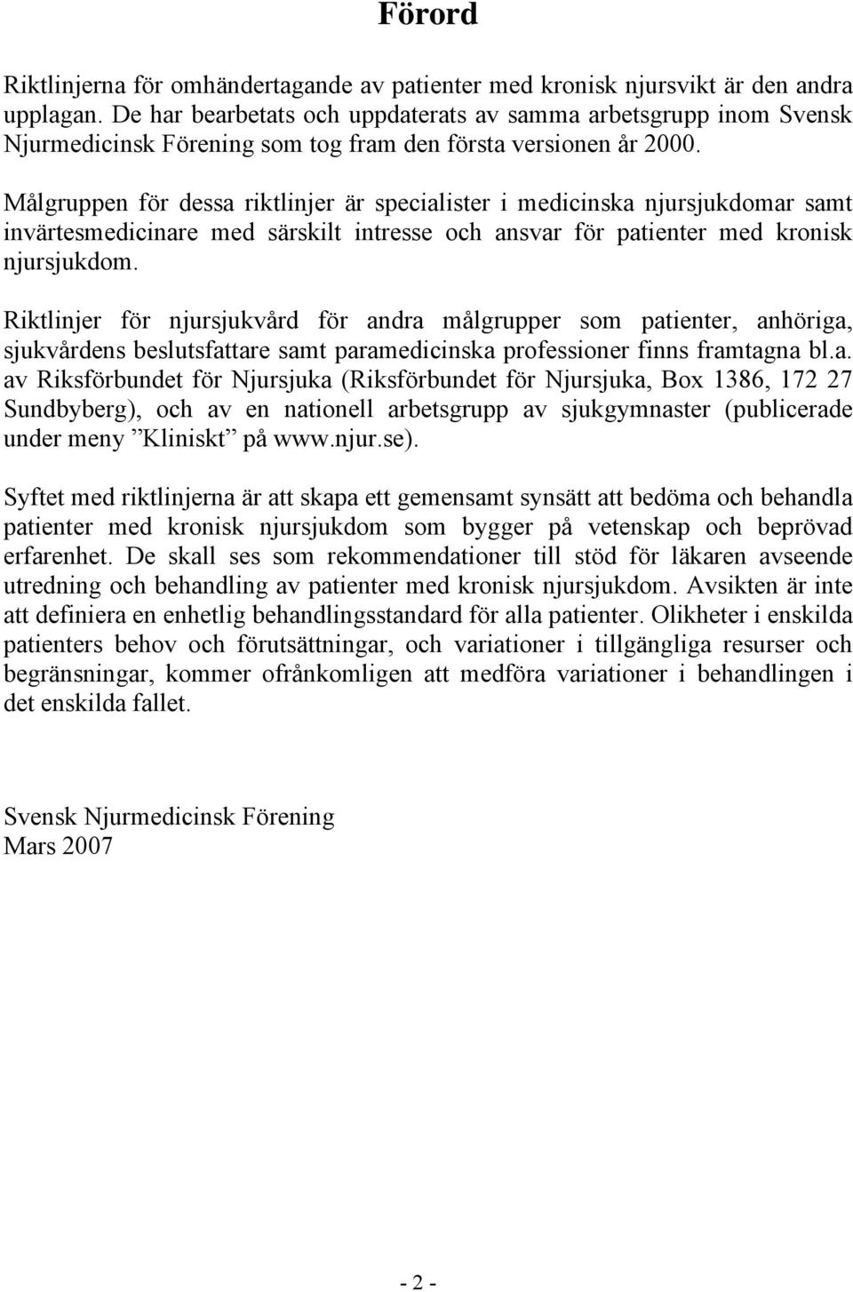 Målgruppen för dessa riktlinjer är specialister i medicinska njursjukdomar samt invärtesmedicinare med särskilt intresse och ansvar för patienter med kronisk njursjukdom.