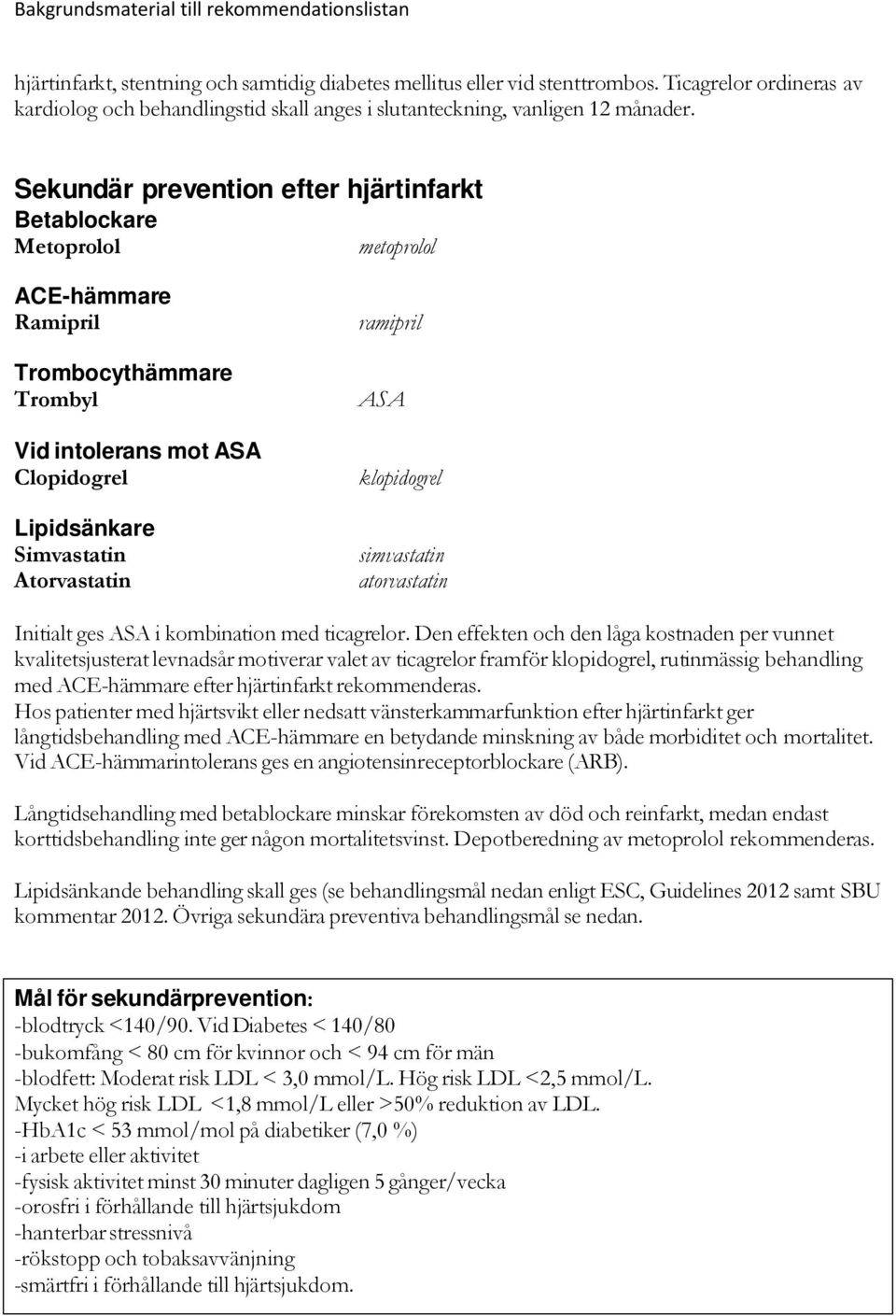 ramipril ASA klopidogrel simvastatin atorvastatin Initialt ges ASA i kombination med ticagrelor.