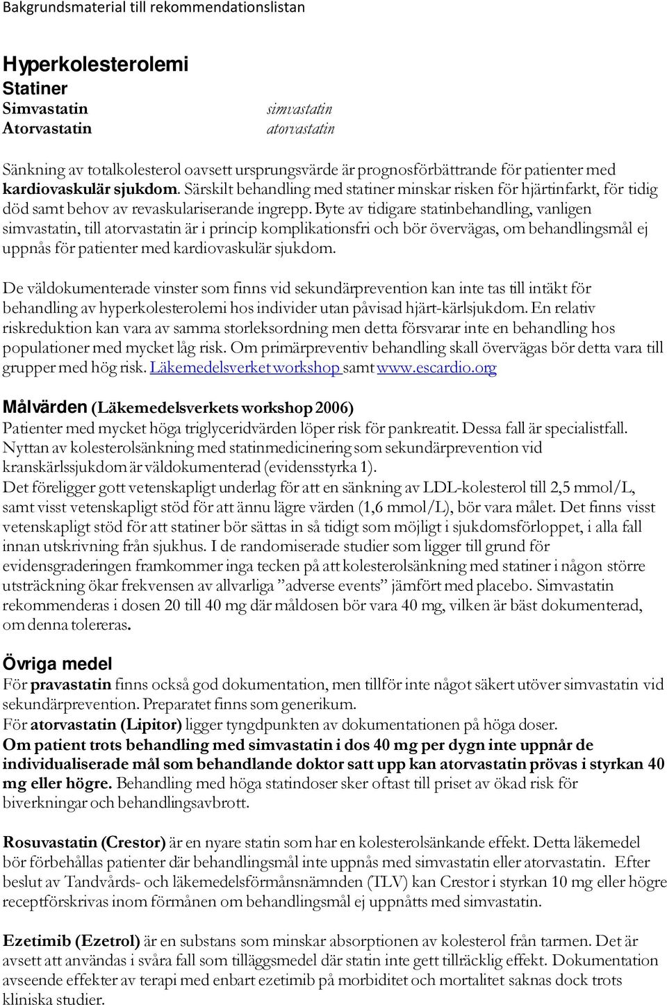 Byte av tidigare statinbehandling, vanligen simvastatin, till atorvastatin är i princip komplikationsfri och bör övervägas, om behandlingsmål ej uppnås för patienter med kardiovaskulär sjukdom.