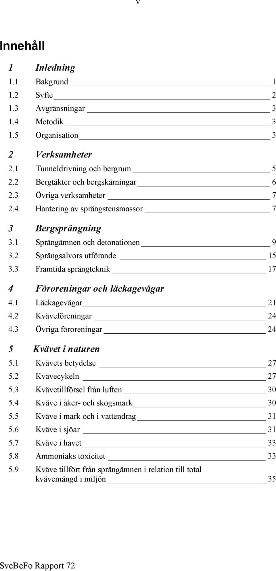 3 Framtida sprängteknik 17 4 Föroreningar och läckagevägar 4.1 Läckagevägar 21 4.2 Kväveföreningar 24 4.3 Övriga föroreningar 24 5 Kvävet i naturen 5.1 Kvävets betydelse 27 5.2 Kvävecykeln 27 5.