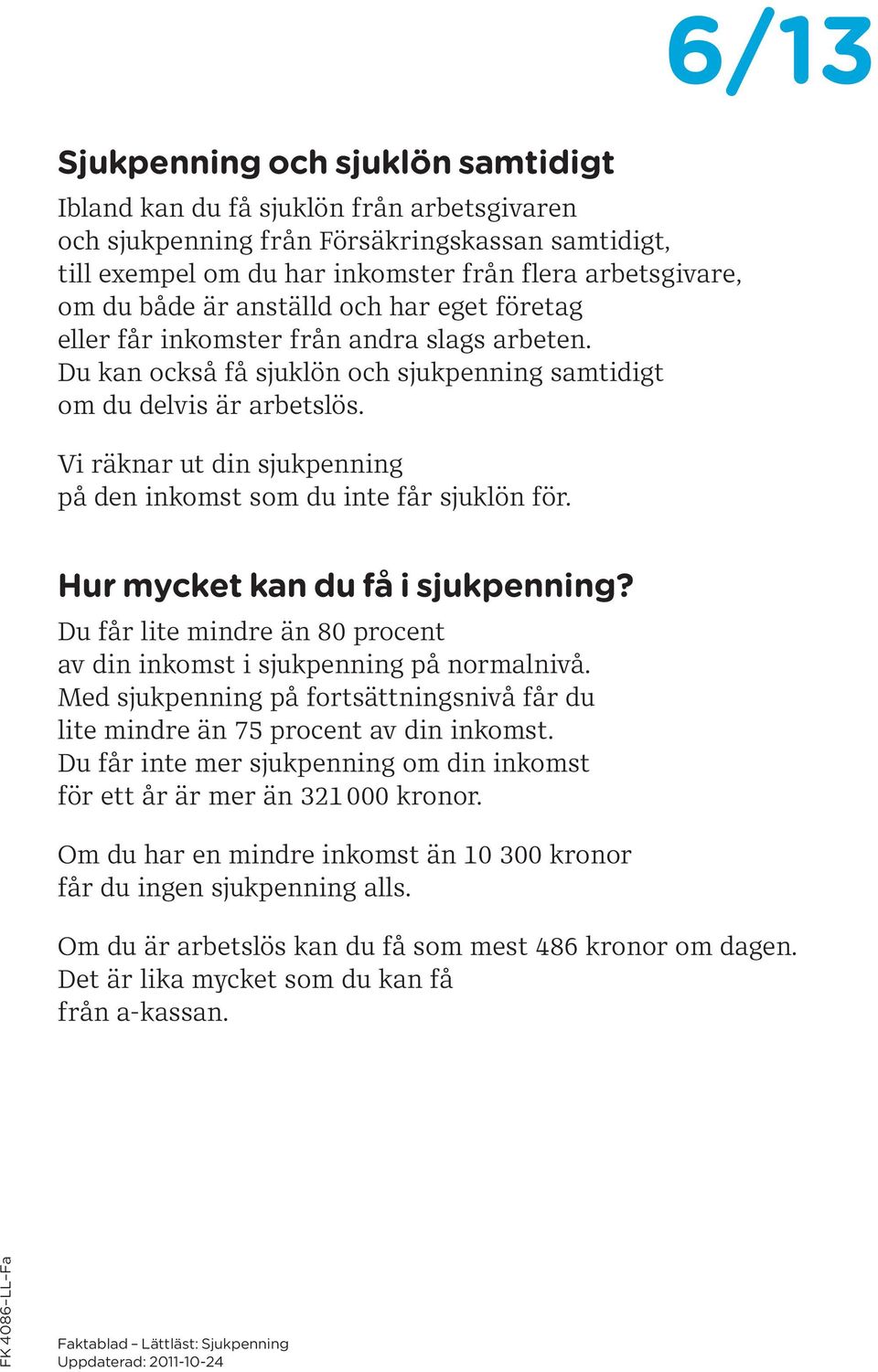 Vi räknar ut din sjukpenning på den inkomst som du inte får sjuklön för. Hur mycket kan du få i sjukpenning? Du får lite mindre än 80 procent av din inkomst i sjukpenning på normalnivå.