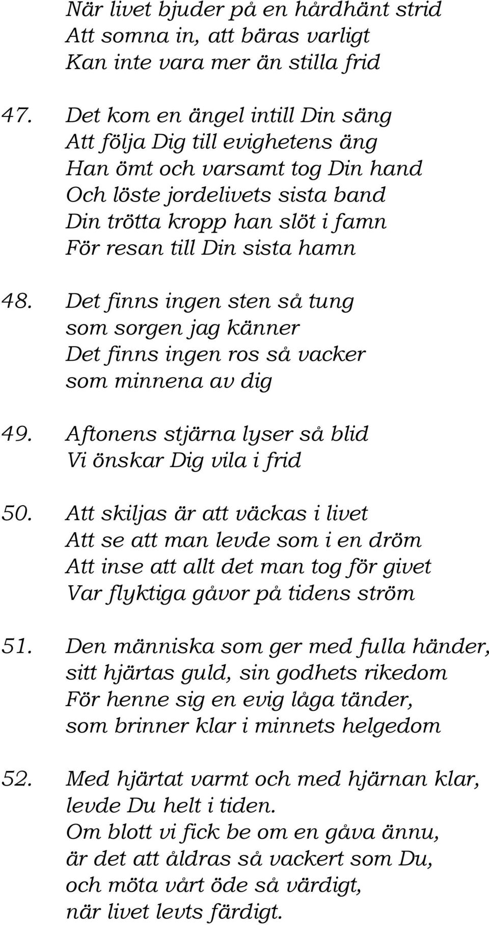 Det finns ingen sten så tung som sorgen jag känner Det finns ingen ros så vacker som minnena av dig 49. Aftonens stjärna lyser så blid Vi önskar Dig vila i frid 50.