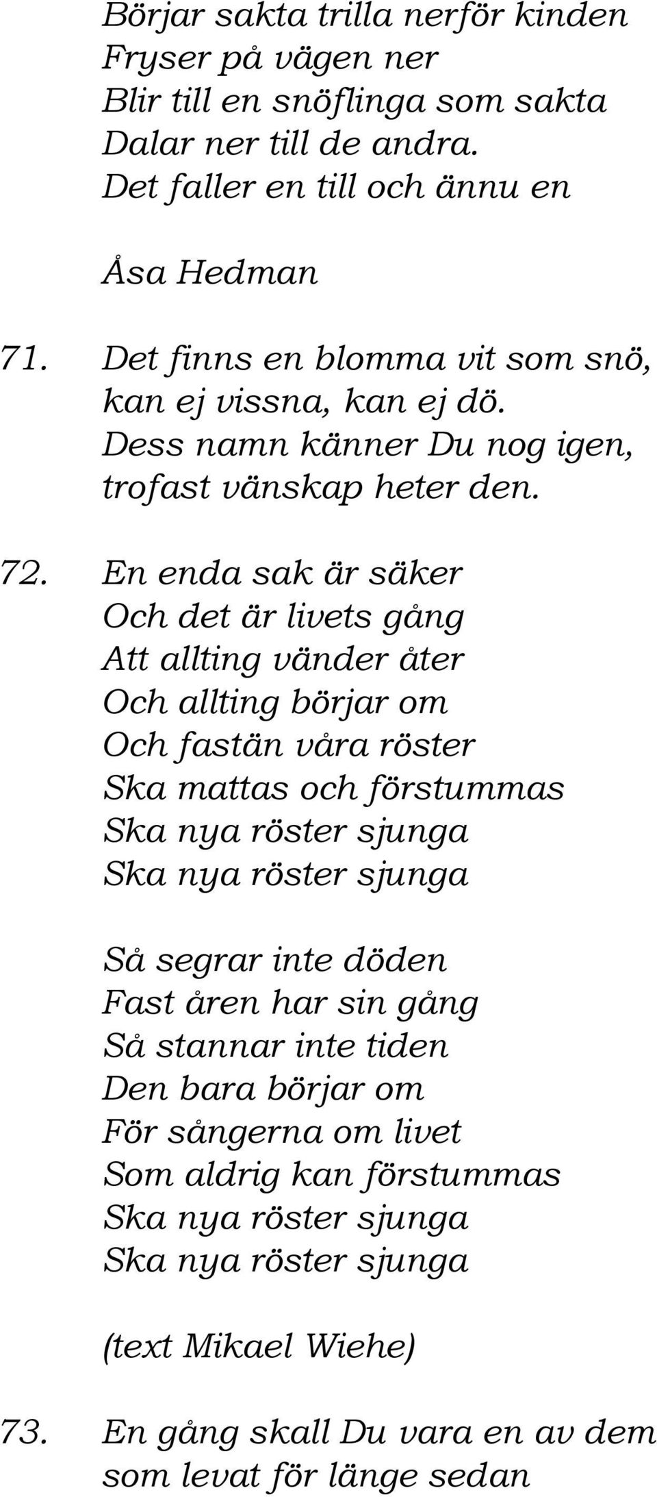 En enda sak är säker Och det är livets gång Att allting vänder åter Och allting börjar om Och fastän våra röster Ska mattas och förstummas Ska nya röster sjunga Ska nya röster