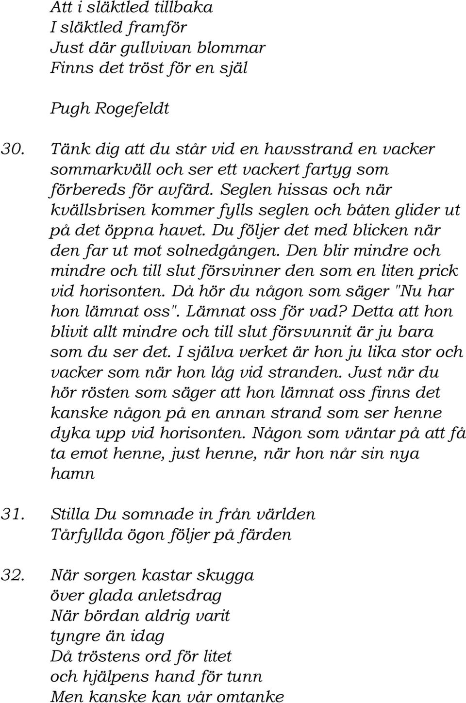 Seglen hissas och när kvällsbrisen kommer fylls seglen och båten glider ut på det öppna havet. Du följer det med blicken när den far ut mot solnedgången.