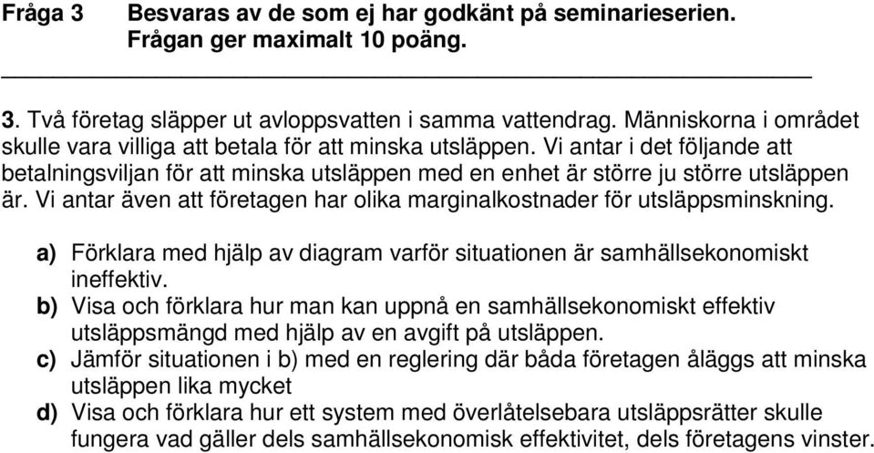 Vi antar även att företagen har olika marginalkostnader för utsläppsminskning. a) Förklara med hjälp av diagram varför situationen är samhällsekonomiskt ineffektiv.