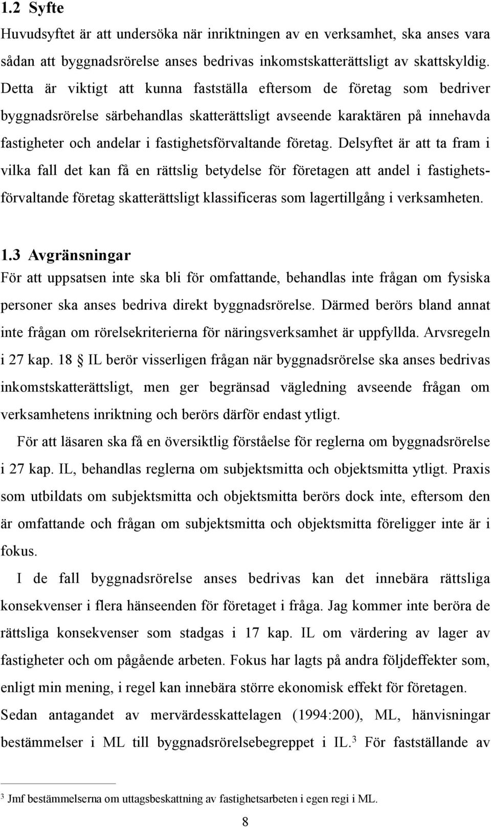 företag. Delsyftet är att ta fram i vilka fall det kan få en rättslig betydelse för företagen att andel i fastighetsförvaltande företag skatterättsligt klassificeras som lagertillgång i verksamheten.