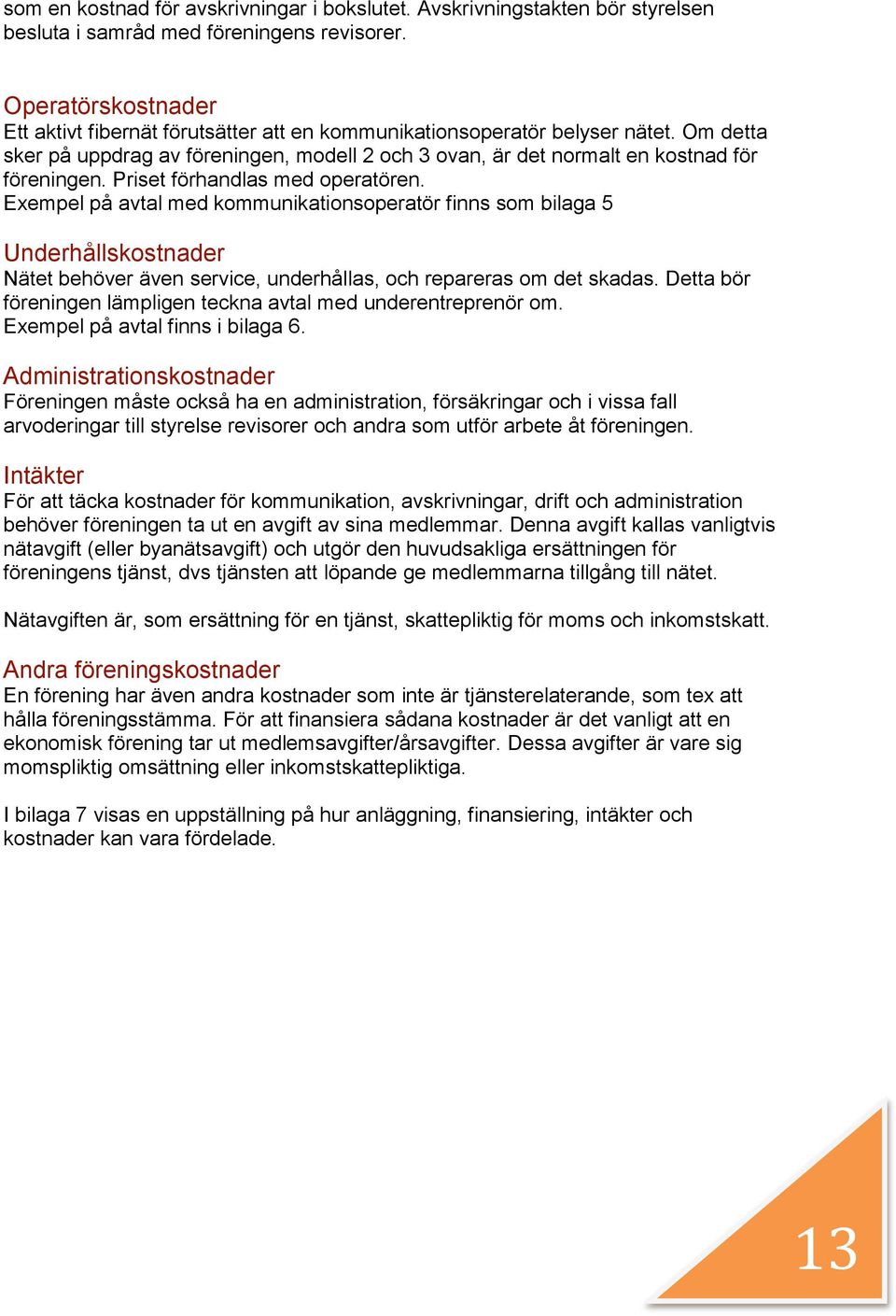 Priset förhandlas med operatören. Exempel på avtal med kommunikationsoperatör finns som bilaga 5 Underhållskostnader Nätet behöver även service, underhållas, och repareras om det skadas.