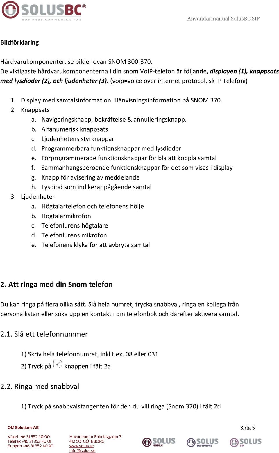 Display med samtalsinformation. Hänvisningsinformation på SNOM 370. 2. Knappsats a. Navigeringsknapp, bekräftelse & annulleringsknapp. b. Alfanumerisk knappsats c. Ljudenhetens styrknappar d.