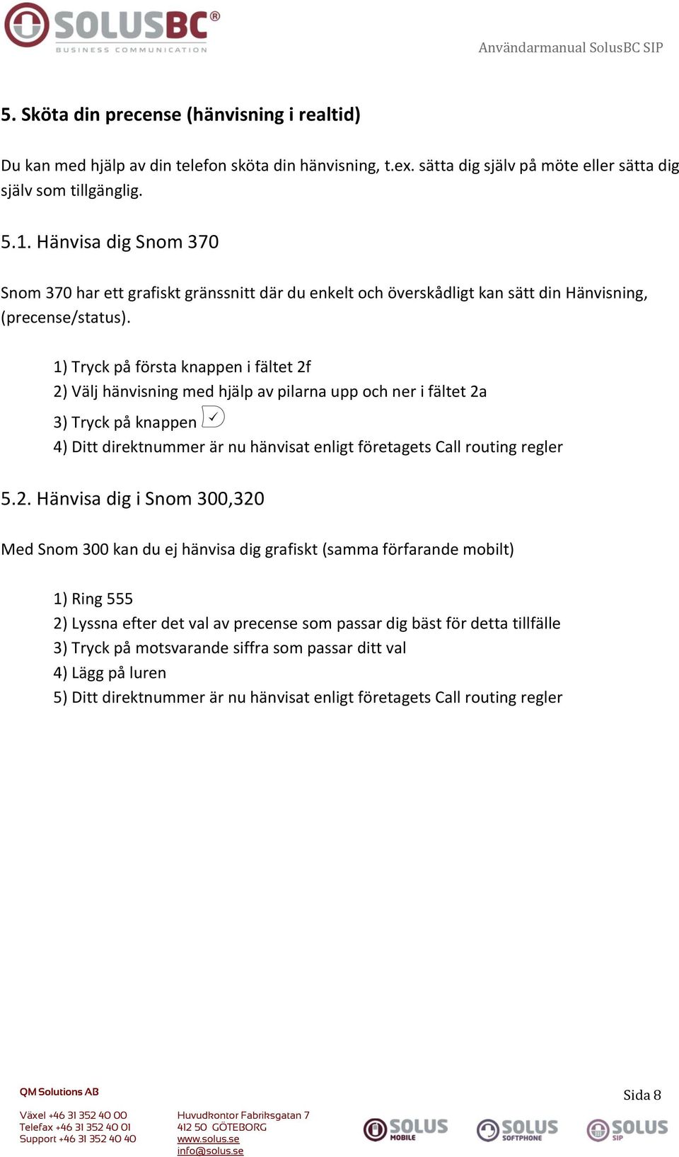 1) Tryck på första knappen i fältet 2f 2) Välj hänvisning med hjälp av pilarna upp och ner i fältet 2a 3) Tryck på knappen 4) Ditt direktnummer är nu hänvisat enligt företagets Call routing regler 5.