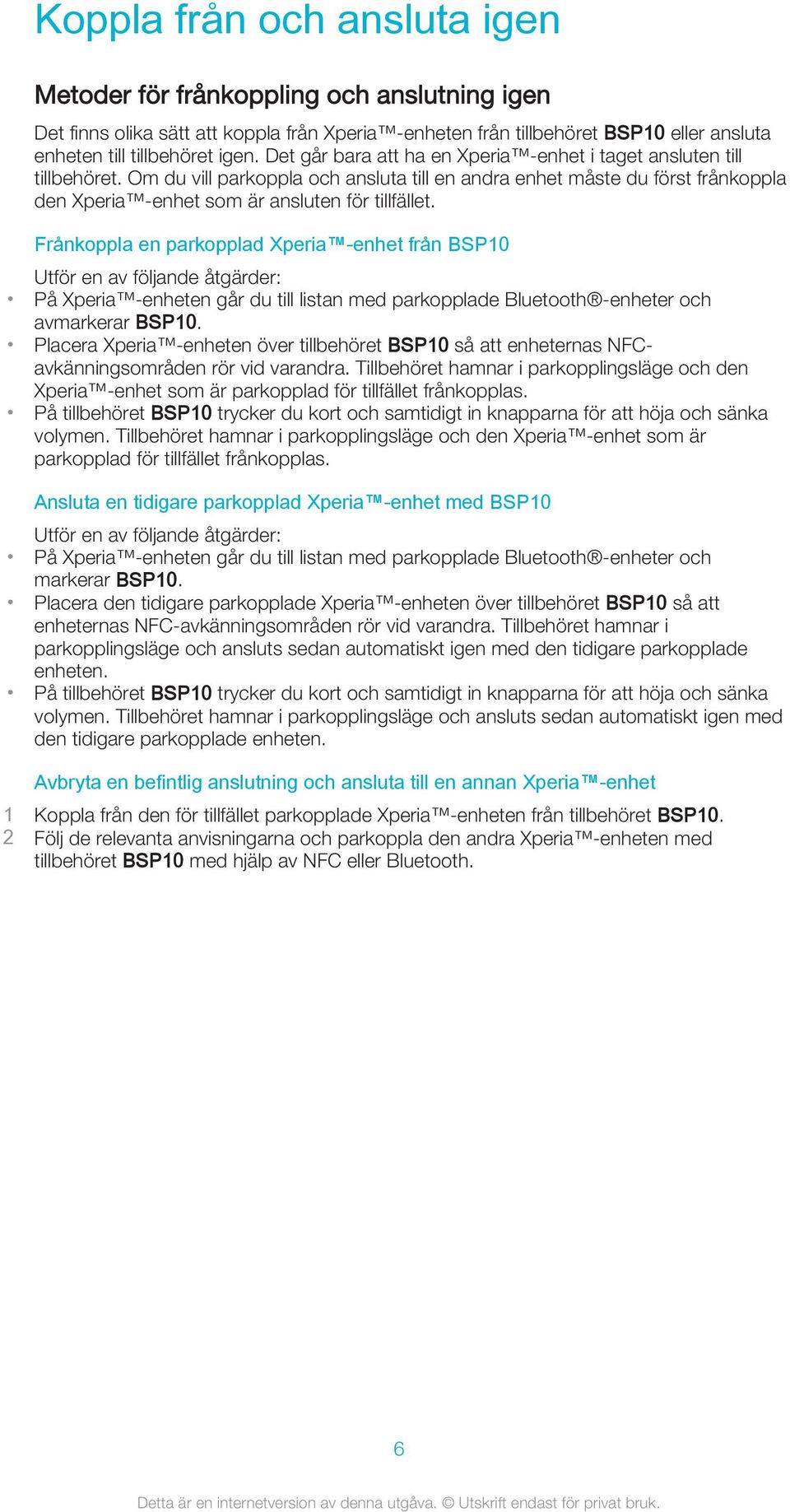 Frånkoppla en parkopplad Xperia -enhet från BSP10 Utför en av följande åtgärder: På Xperia -enheten går du till listan med parkopplade Bluetooth -enheter och avmarkerar BSP10.