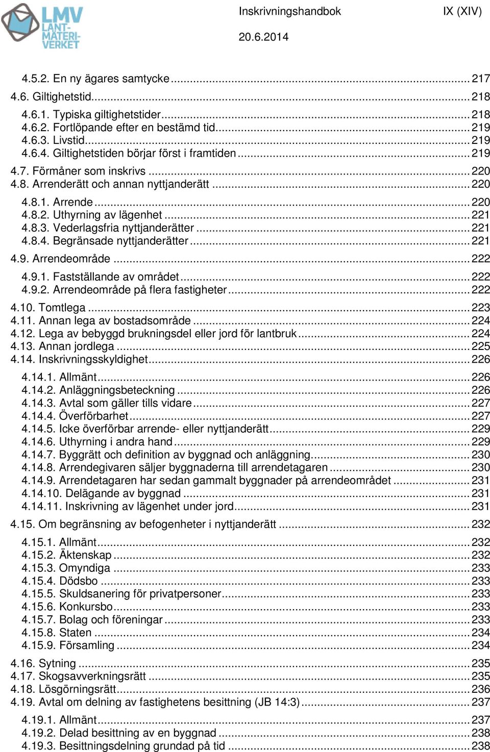 .. 221 4.9. Arrendeområde... 222 4.9.1. Fastställande av området... 222 4.9.2. Arrendeområde på flera fastigheter... 222 4.10. Tomtlega... 223 4.11. Annan lega av bostadsområde... 224 4.12.